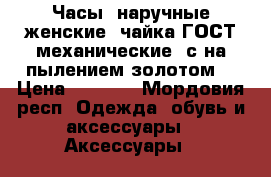 Часы  наручные женские “чайка“ГОСТ механические (с на пылением золотом) › Цена ­ 1 000 - Мордовия респ. Одежда, обувь и аксессуары » Аксессуары   